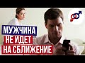 Почему мужчина НЕ ИДЕТ на сближение?