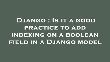Django : Is it a good practice to add indexing on a boolean field in a Django model