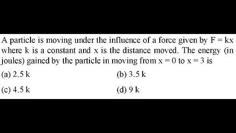 A particle is moving under the influence of a force given by F = kx where k is a constant