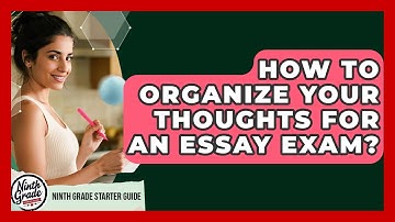 How To Organize Your Thoughts For An Essay Exam? - Ninth Grade Starter Guide