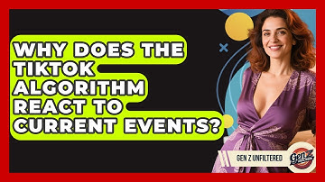 Why Does The TikTok Algorithm React To Current Events? - Gen Z Unfiltered