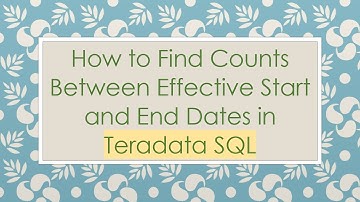 How to Find Counts Between Effective Start and End Dates in Teradata SQL