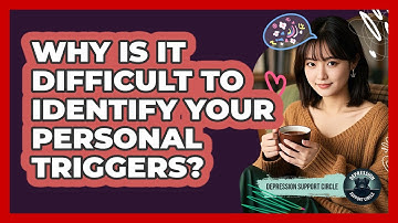 Why Is It Difficult To Identify Your **personal Triggers**? - Depression Support Circle
