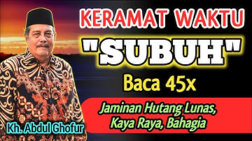 Keramat Waktu Subuh, Baca 45x Jaminan Semua Hutang Lunas Dengan Izin Allah - Kh. Abdul Ghofur