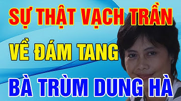 Sự Thật Về Đám Tang Hoành Tráng Có 1-0-2 Của Bà Trùm Dung Hà Khét Tiếng ! - Triết Lý Cuộc Sống