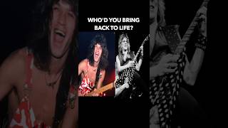 Guitar god you’d bring back to life?
