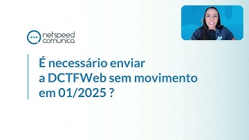 Netspeed Comunica | É necessário enviar a DCTFWeb sem movimento em 01/2025