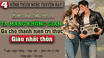 Tập 4 - Xuyên qua thập niên 70 ta mang không gian gả cho thanh niên trí thức giàu nhất thôn