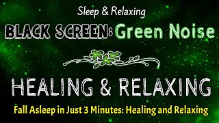 BLACK SCREEN GREEN NOISE SOUNDS for Sleeping | Fall Asleep in Just 3 Minutes: Healing and Relaxing