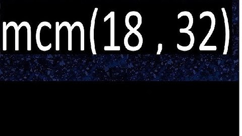 mcm 18 y 32 , minimo comun multiplo , mcm(18 , 32)= como se halla , ejemplos