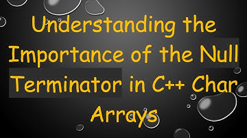 Understanding the Importance of the Null Terminator in C+ +  Char Arrays