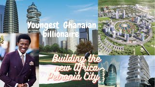 Billionaire Nana Kwame Bediako building the Petronia City Ghana’s first Industrialized business Hub