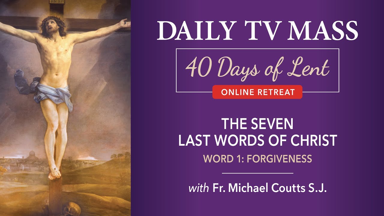 Lenten Retreat Day 5: The Seven Last Words of Christ: Word 1: Forgiveness