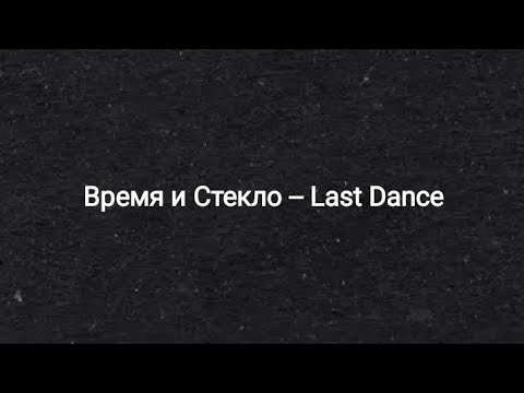 Время и Стекло -- Last Dance/Последний танец (текст песни 🎵)