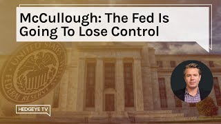 McCullough: The Fed Is Going To Lose Control