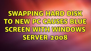 Swapping hard disk to new PC causes blue screen with Windows Server 2008 (4 Solutions!!)