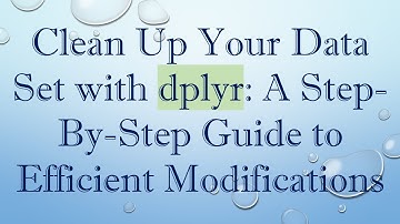 Clean Up Your Data Set with dplyr: A Step-By-Step Guide to Efficient Modifications