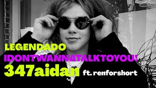 347aidan - IDONTWANNATALKTOYOU! ft. renforshort (Legendado/Tradução)