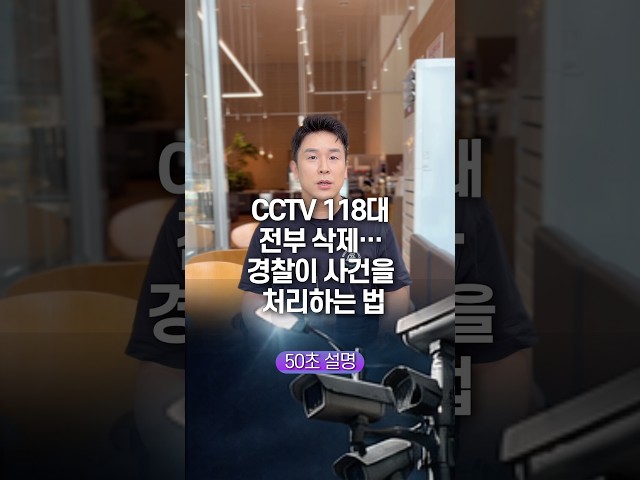 CCTV 118대 전부 삭제… 경찰이 사건을 처리하는 법, 50초 안에 설명하기