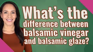 What's the difference between balsamic vinegar and balsamic glaze?