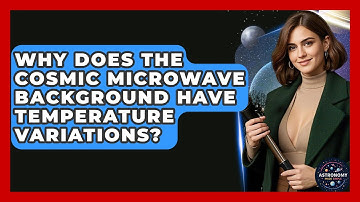 Why Does The Cosmic Microwave Background Have Temperature Variations? - Astronomy Made Simple