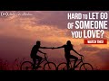 If You Find it HARD TO LET GO of Someone You Love - WATCH THIS!