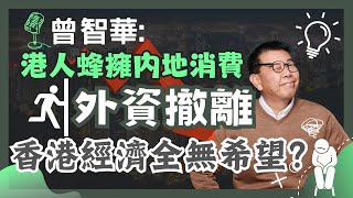 曾智華： 港人蜂擁內地消費, 外資撤離! 香港經濟全無希望？