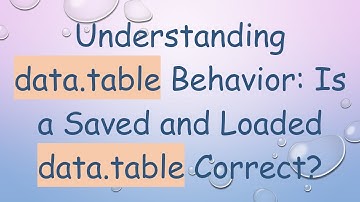 Understanding data.table Behavior: Is a Saved and Loaded data.table Correct?