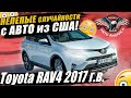 Toyota RAV4 2017 г.в. из США. Финал проекта и НЕЛЕПАЯ СИТУАЦИЯ в итоге! [авто из США под ключ 2021]