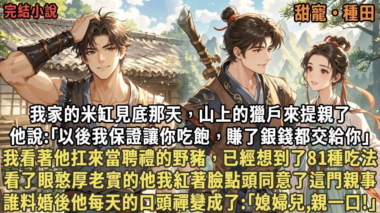 我家的米缸見底那天，山上的獵戶來提親了，他說:｢以後我保證讓你吃飽，賺了銀錢都交給你｣，我看著他扛來當聘禮的野豬，紅著臉點頭同意了這門親事，誰料婚後他每天的口頭禪變成了:｢媳婦兒,親一口!｣