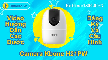 hướng dẫn cài đặt và sử dụng camera kbone h21pw chi tiết cho người mới sử dụng