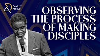 OBSERVING THE PROCESS OF MAKING DISCIPLES || Bishop David Abioye
