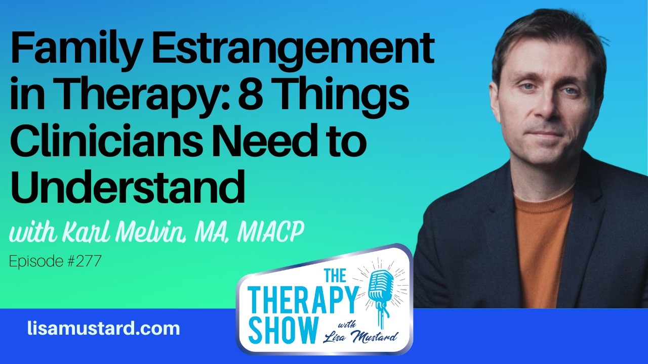 Family Estrangement in Therapy: 8 Things Clinicians Need to Understand with Karl Melvin, MA, MIACP