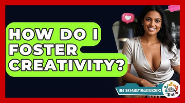 How Do I Foster Creativity? - Better Family Relationships