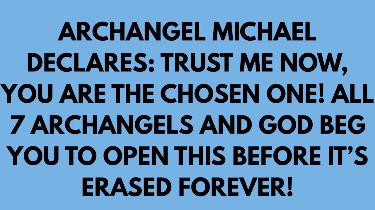 ARCHANGEL MICHAEL DECLARES: TRUST ME NOW, YOU ARE THE CHOSEN ONE! ALL 7 ARCHANGELS AND GOD BEG YOU..