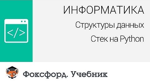 Информатика. Структуры данных: Стек на Python. Центр онлайн-обучения «Фоксфорд»