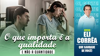 O que importa é a qualidade e não a quantidade | Eli Corrêa Oficial |