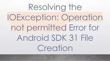 Resolving the IOException: Operation not permitted Error for Android SDK 31 File Creation
