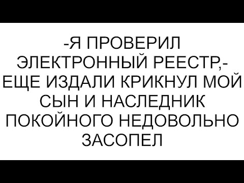 -Я проверил электронный реестр,- еще издали крикнул мой сын и наследник покойного недовольно засопел