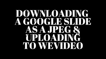 Downloading a Google Slide as a JPEG & Uploading to WeVideo
