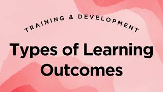 Types of Learning Outcomes - Training & Development Lecture 4.28