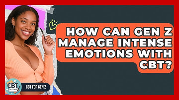 How Can Gen Z Manage Intense Emotions With CBT? - CBT for Gen Z