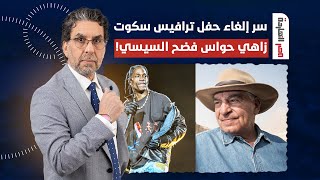 ? ناصر يكشف سر إلغاء حفل ترافيس سكوت.. زاهي حواس فضـ ـح السيسي ع الهواء