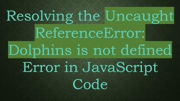 Resolving the Uncaught ReferenceError: Dolphins is not defined Error in JavaScript Code