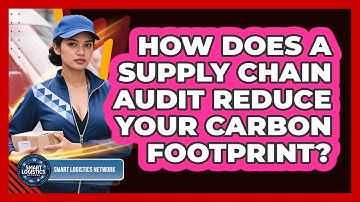 How Does A Supply Chain Audit Reduce Your Carbon Footprint? - Smart Logistics Network