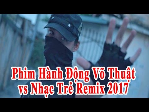 Phim Hành Động Võ Thuật Hay Nhất 2017 & Liên Khúc Nhạc Trẻ Remix