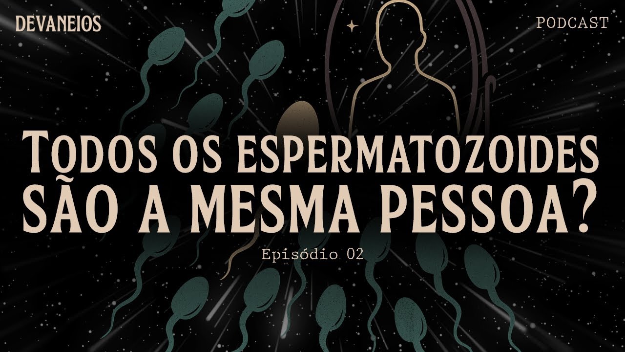 TODOS OS ESPERMATOZOIDES SÃO A MESMA PESSOA? | Devaneios Podcast | TP01 EP02