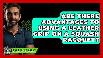 Are There Advantages To Using A Leather Grip On A Squash Racquet? - The Racket Xpert