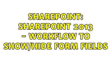 Sharepoint: Sharepoint 2013 - workflow to show/hide form fields (2 Solutions!!)