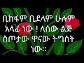 ቢከፍም ቢደላም ሁሉም አላፊ ነዉ ለሰዉ ልጅ ስጦታዉ ዋናዉ ትግስት ነዉ